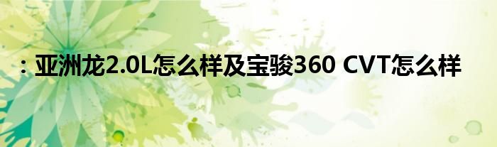 ：亚洲龙2.0L怎么样及宝骏360 CVT怎么样