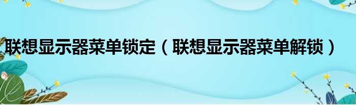 联想显示器菜单锁定（联想显示器菜单解锁）