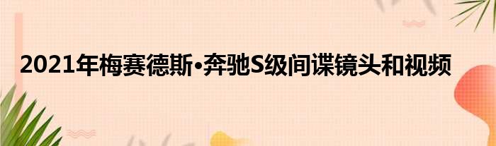 2021年梅赛德斯·奔驰S级间谍镜头和视频