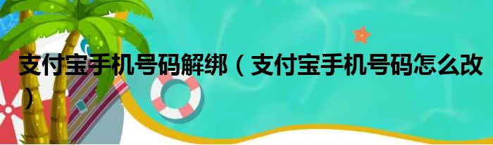 支付宝手机号码解绑（支付宝手机号码怎么改）