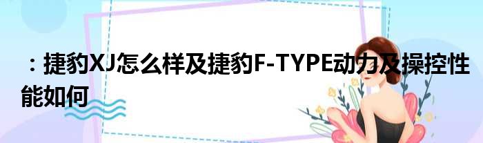 ：捷豹XJ怎么样及捷豹F-TYPE动力及操控性能如何