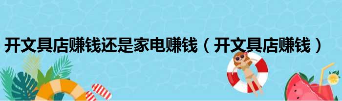 开文具店赚钱还是家电赚钱（开文具店赚钱）