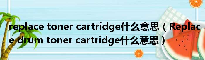 replace toner cartridge什么意思（Replace drum toner cartridge什么意思）