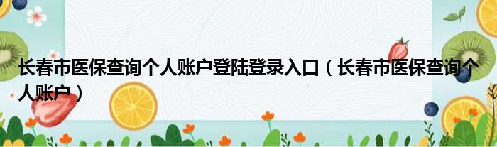 长春市医保查询个人账户登陆登录入口（长春市医保查询个人账户）