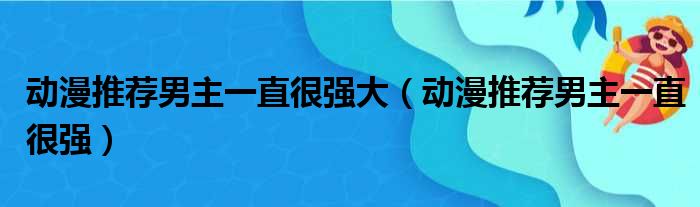 动漫推荐男主一直很强大（动漫推荐男主一直很强）