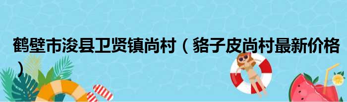 鹤壁市浚县卫贤镇尚村（貉子皮尚村最新价格）