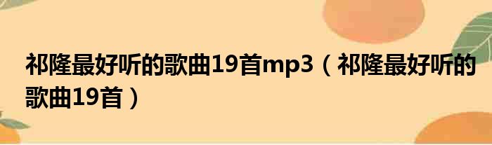 祁隆最好听的歌曲19首mp3（祁隆最好听的歌曲19首）