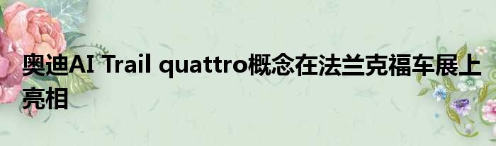 奥迪AI Trail quattro概念在法兰克福车展上亮相