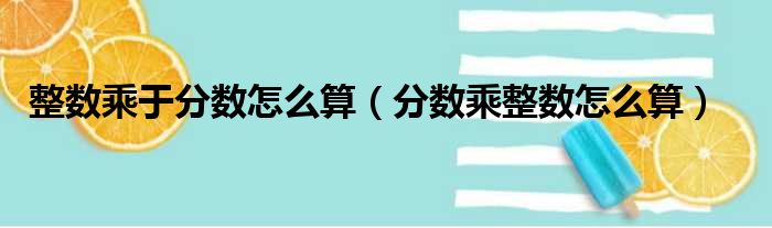 整数乘于分数怎么算（分数乘整数怎么算）