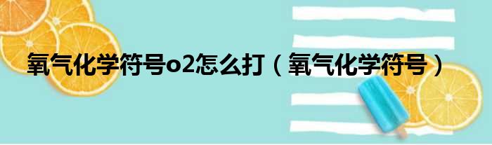 氧气化学符号o2怎么打（氧气化学符号）