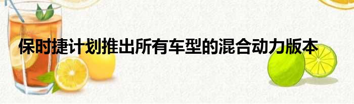 保时捷计划推出所有车型的混合动力版本