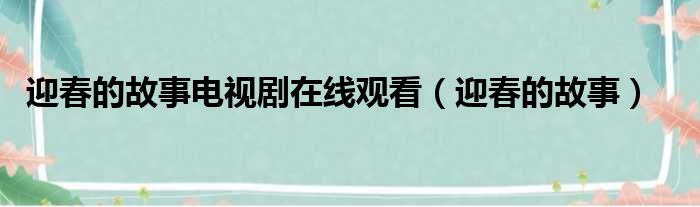 迎春的故事电视剧在线观看（迎春的故事）