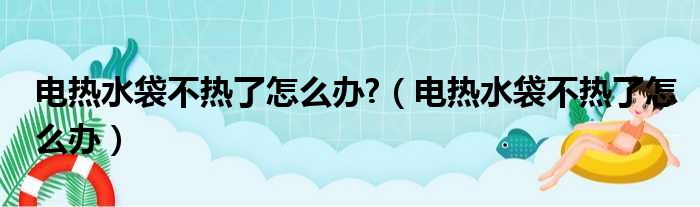 电热水袋不热了怎么办?（电热水袋不热了怎么办）