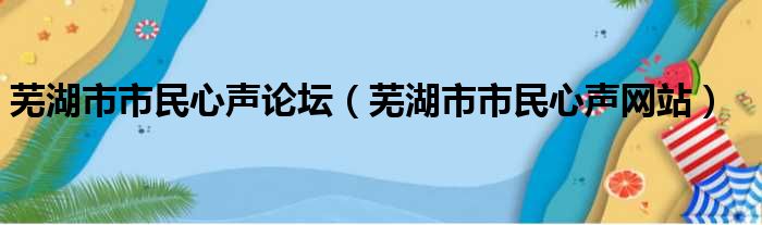 芜湖市市民心声论坛（芜湖市市民心声网站）