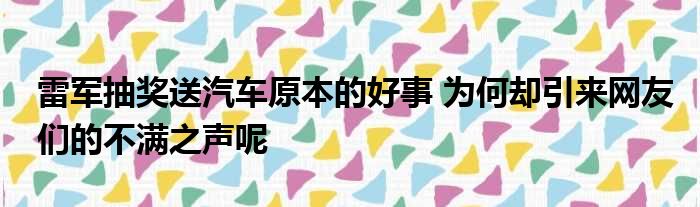 雷军抽奖送汽车原本的好事 为何却引来网友们的不满之声呢