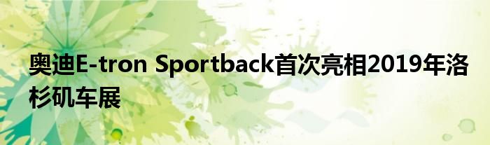 奥迪E-tron Sportback首次亮相2019年洛杉矶车展