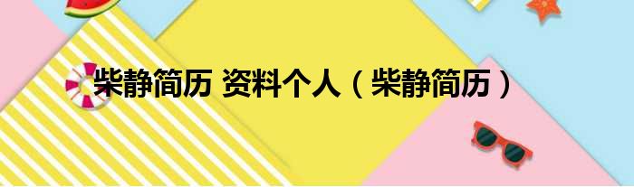 柴静简历 资料个人（柴静简历）