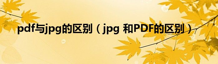 pdf与jpg的区别（jpg 和PDF的区别）