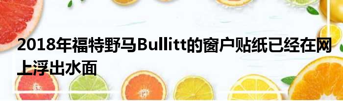 2018年福特野马Bullitt的窗户贴纸已经在网上浮出水面