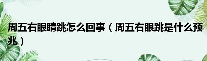 周五右眼睛跳怎么回事（周五右眼跳是什么预兆）