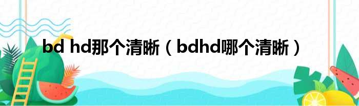 bd hd那个清晰（bdhd哪个清晰）