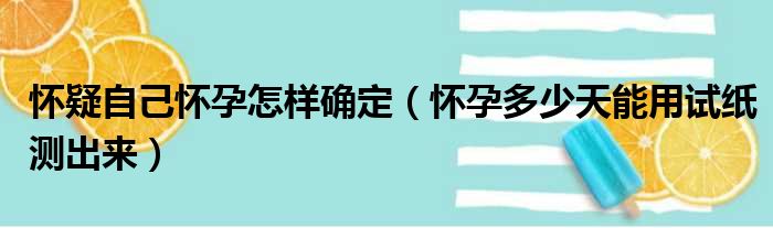 怀疑自己怀孕怎样确定（怀孕多少天能用试纸测出来）