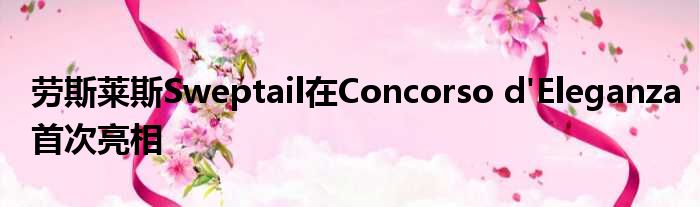 劳斯莱斯Sweptail在Concorso d'Eleganza首次亮相