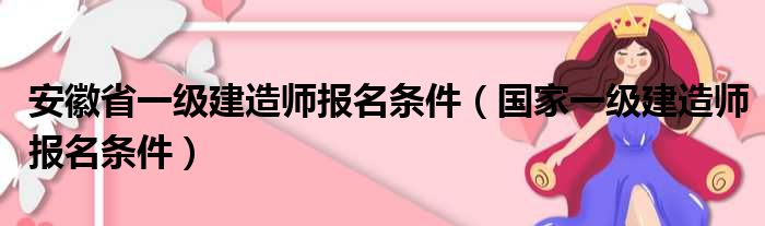 安徽省一级建造师报名条件（国家一级建造师报名条件）
