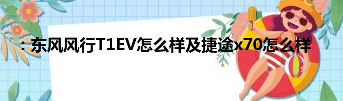 ：东风风行T1EV怎么样及捷途x70怎么样