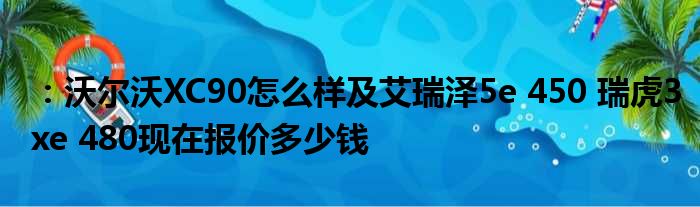 ：沃尔沃XC90怎么样及艾瑞泽5e 450 瑞虎3xe 480现在报价多少钱