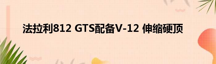 法拉利812 GTS配备V-12 伸缩硬顶