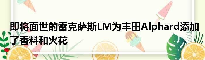 即将面世的雷克萨斯LM为丰田Alphard添加了香料和火花