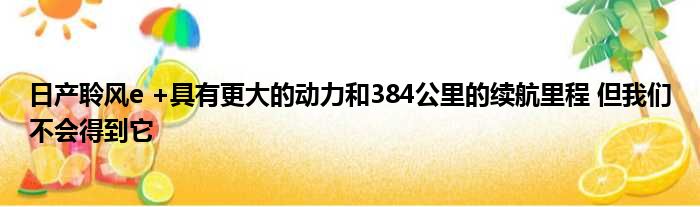 日产聆风e +具有更大的动力和384公里的续航里程 但我们不会得到它