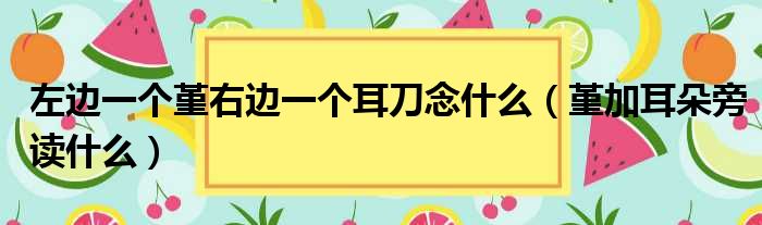 左边一个堇右边一个耳刀念什么（堇加耳朵旁读什么）