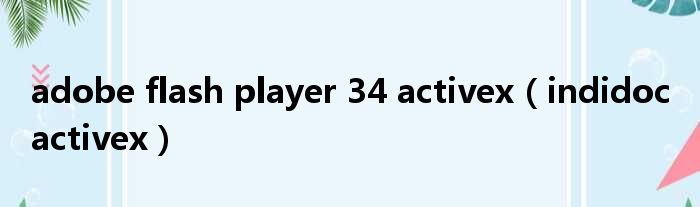 adobe flash player 34 activex（indidoc activex）