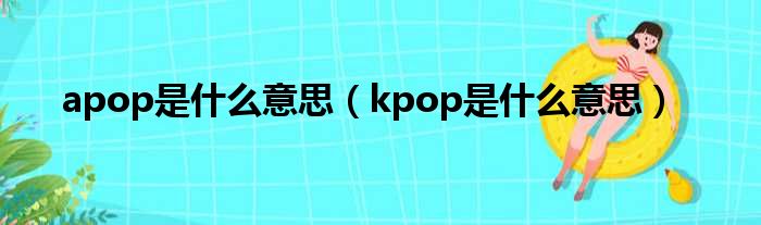 apop是什么意思（kpop是什么意思）