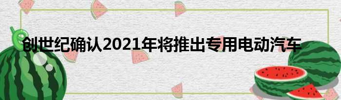 创世纪确认2021年将推出专用电动汽车