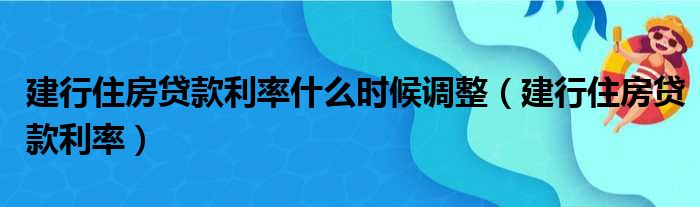 建行住房贷款利率什么时候调整（建行住房贷款利率）