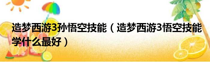 造梦西游3孙悟空技能（造梦西游3悟空技能学什么最好）