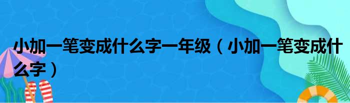 小加一笔变成什么字一年级（小加一笔变成什么字）