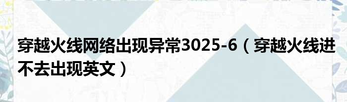 穿越火线网络出现异常3025-6（穿越火线进不去出现英文）