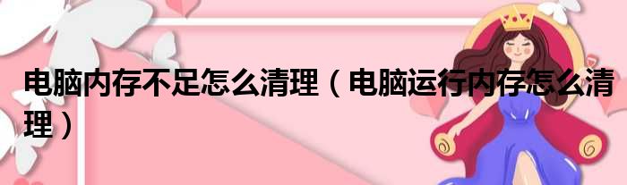 电脑内存不足怎么清理（电脑运行内存怎么清理）