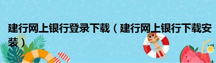 建行网上银行登录下载（建行网上银行下载安装）