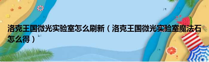 洛克王国微光实验室怎么刷新（洛克王国微光实验室魔法石怎么得）