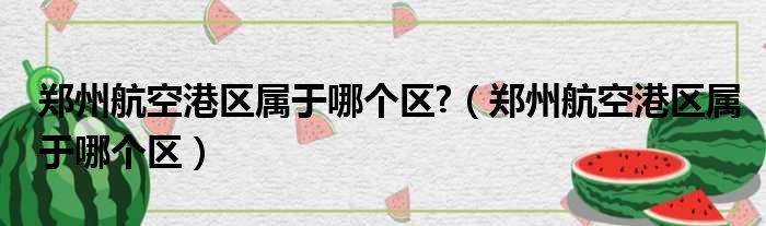 郑州航空港区属于哪个区?（郑州航空港区属于哪个区）