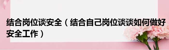 结合岗位谈安全（结合自己岗位谈谈如何做好安全工作）