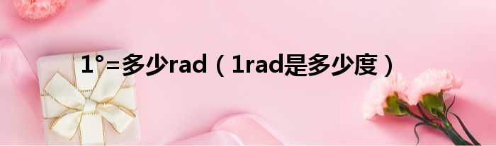 1°=多少rad（1rad是多少度）