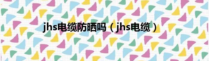 jhs电缆防晒吗（jhs电缆）