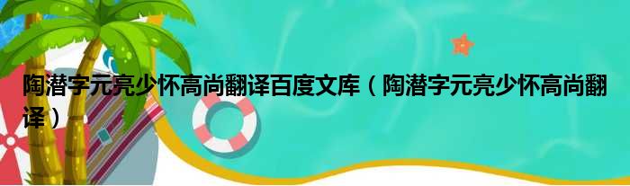 陶潜字元亮少怀高尚翻译百度文库（陶潜字元亮少怀高尚翻译）