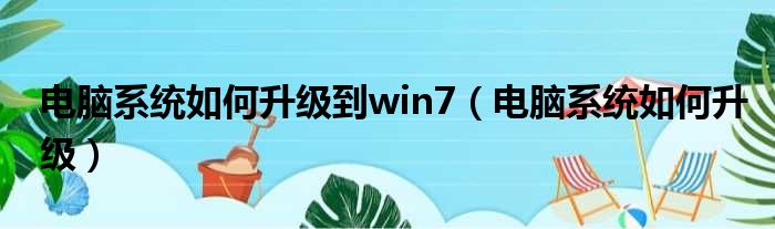 电脑系统如何升级到win7（电脑系统如何升级）